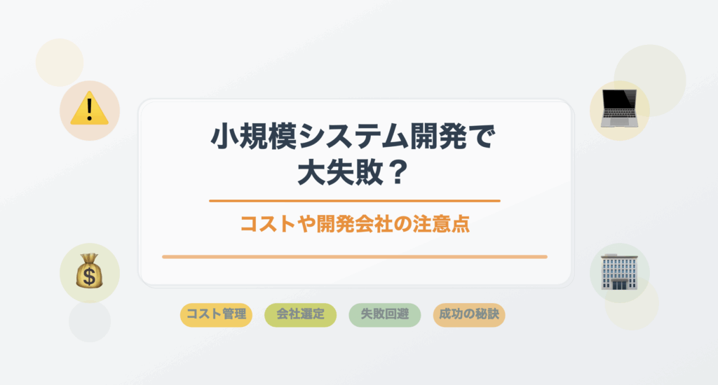 小規模システム開発で大失敗を避けるためのコストや開発会社選定の注意点を解説するアイキャッチ画像