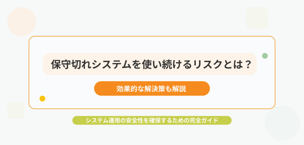保守切れシステムを使い続けるリスクと効果的な解決策のブログタイトル画像。システム運用の安全性確保に関する完全ガイドの表紙デザイン
