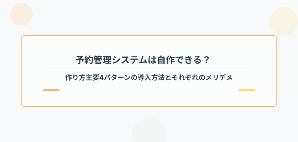 予約管理システムは自作できる？作り方主要4パターンの導入方法とそれぞれのメリデメ