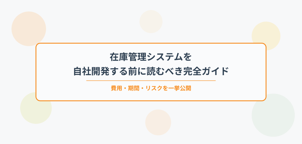在庫管理システムを自社開発する前に読むべき完全ガイド｜費用・期間・リスクを一挙公開