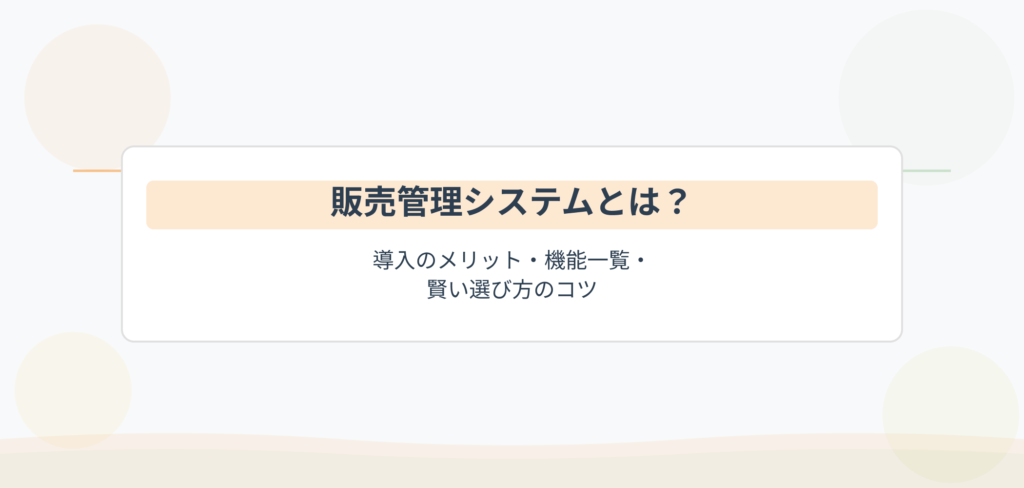 販売管理システムとは？導入のメリット・機能一覧・賢い選び方のコツを解説する完全ガイドのアイキャッチ画像
