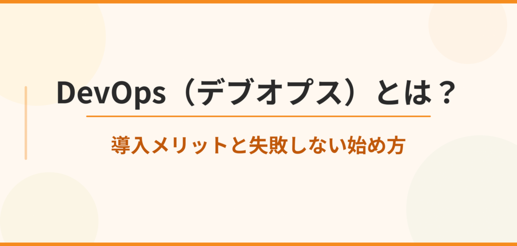 DevOps（デブオプス）とは？導入メリットと失敗しない始め方