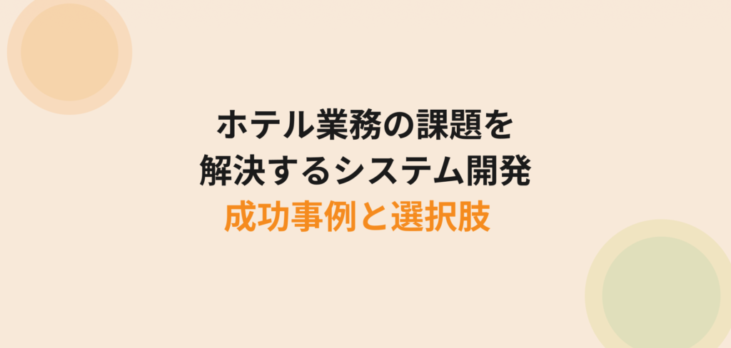ホテル業務の課題を解決するシステム開発の成功事例と選択肢 - ホテル・旅館の業務改善とDX推進ガイド