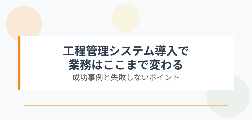 工程管理システム導入で業務はここまで変わる｜成功事例と失敗しないポイント- アイキャッチ画像